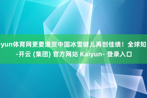 开yun体育网更要道贺中国冰雪健儿再创佳绩！全球知谈-开云 (集团) 官方网站 Kaiyun- 登录入口
