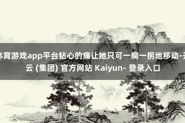 体育游戏app平台钻心的痛让她只可一瘸一拐地移动-开云 (集团) 官方网站 Kaiyun- 登录入口