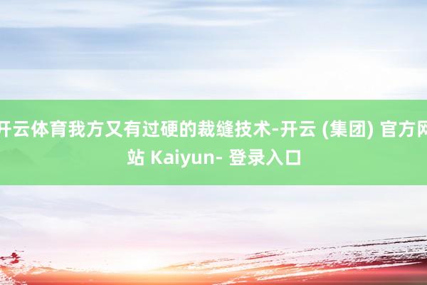 开云体育我方又有过硬的裁缝技术-开云 (集团) 官方网站 Kaiyun- 登录入口