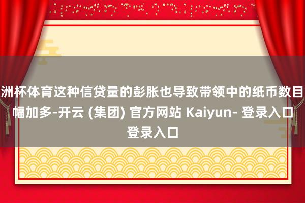 欧洲杯体育这种信贷量的彭胀也导致带领中的纸币数目大幅加多-开云 (集团) 官方网站 Kaiyun- 登录入口