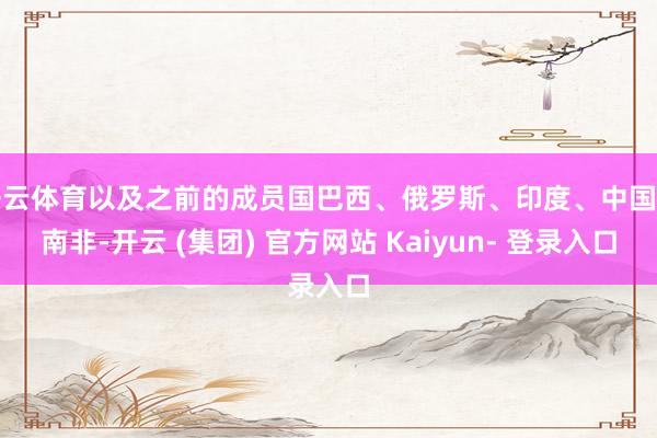 开云体育以及之前的成员国巴西、俄罗斯、印度、中国和南非-开云 (集团) 官方网站 Kaiyun- 登录入口