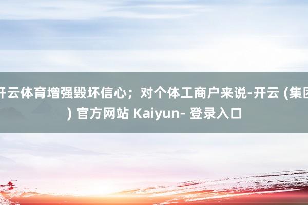 开云体育增强毁坏信心；对个体工商户来说-开云 (集团) 官方网站 Kaiyun- 登录入口