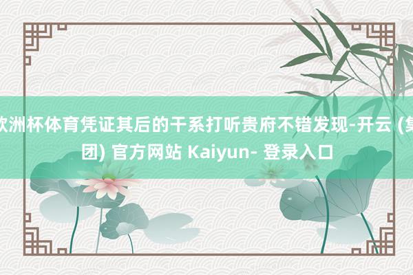 欧洲杯体育凭证其后的干系打听贵府不错发现-开云 (集团) 官方网站 Kaiyun- 登录入口