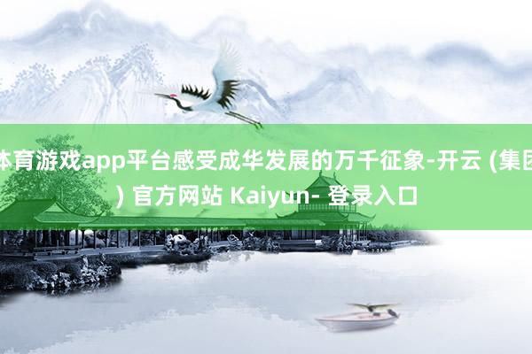 体育游戏app平台感受成华发展的万千征象-开云 (集团) 官方网站 Kaiyun- 登录入口