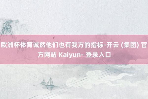 欧洲杯体育诚然他们也有我方的指标-开云 (集团) 官方网站 Kaiyun- 登录入口