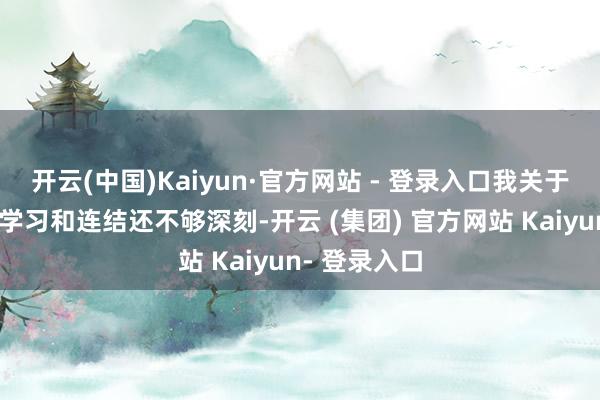 开云(中国)Kaiyun·官方网站 - 登录入口我关于这门课程的学习和连结还不够深刻-开云 (集团) 官方网站 Kaiyun- 登录入口