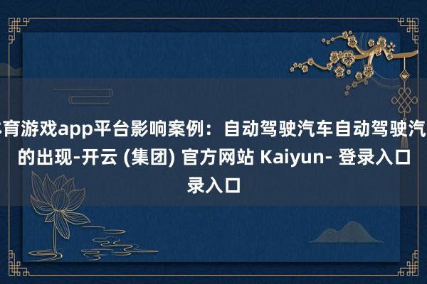体育游戏app平台影响案例：自动驾驶汽车自动驾驶汽车的出现-开云 (集团) 官方网站 Kaiyun- 登录入口