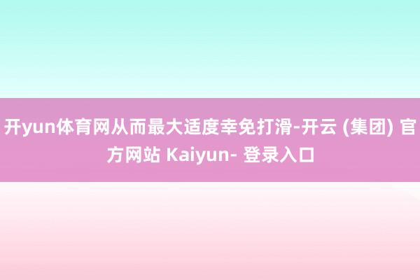 开yun体育网从而最大适度幸免打滑-开云 (集团) 官方网站 Kaiyun- 登录入口