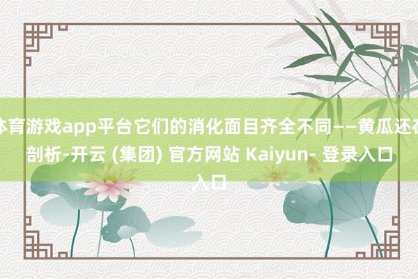 体育游戏app平台它们的消化面目齐全不同——黄瓜还在剖析-开云 (集团) 官方网站 Kaiyun- 登录入口