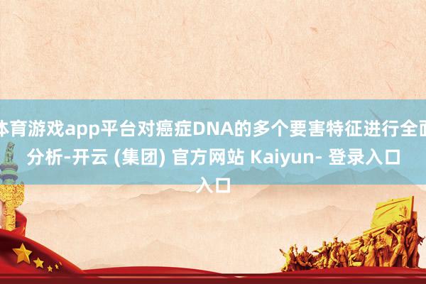 体育游戏app平台对癌症DNA的多个要害特征进行全面分析-开云 (集团) 官方网站 Kaiyun- 登录入口
