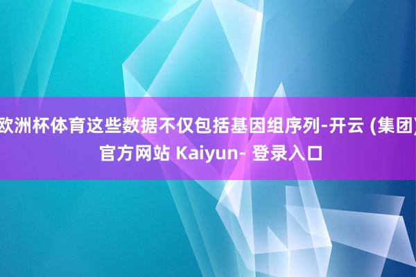欧洲杯体育这些数据不仅包括基因组序列-开云 (集团) 官方网站 Kaiyun- 登录入口