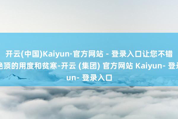 开云(中国)Kaiyun·官方网站 - 登录入口让您不错免去绝顶的用度和贫寒-开云 (集团) 官方网站 Kaiyun- 登录入口