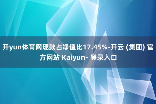开yun体育网现款占净值比17.45%-开云 (集团) 官方网站 Kaiyun- 登录入口