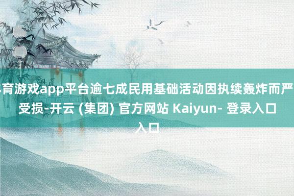 体育游戏app平台逾七成民用基础活动因执续轰炸而严重受损-开云 (集团) 官方网站 Kaiyun- 登录入口