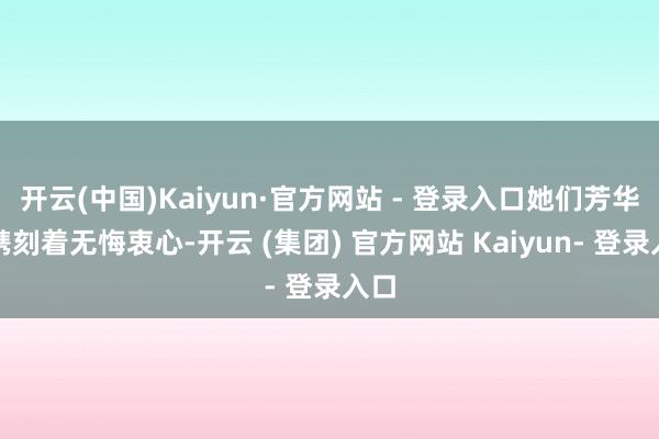 开云(中国)Kaiyun·官方网站 - 登录入口她们芳华里镌刻着无悔衷心-开云 (集团) 官方网站 Kaiyun- 登录入口