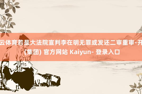 开云体育若是大法院宣判李在明无罪或发还二审重审-开云 (集团) 官方网站 Kaiyun- 登录入口