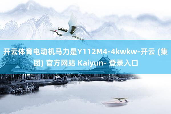 开云体育电动机马力是Y112M4-4kwkw-开云 (集团) 官方网站 Kaiyun- 登录入口