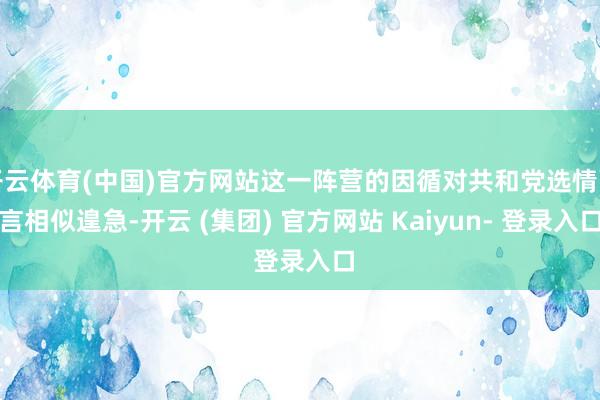 开云体育(中国)官方网站这一阵营的因循对共和党选情而言相似遑急-开云 (集团) 官方网站 Kaiyun- 登录入口