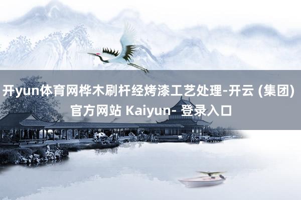 开yun体育网桦木刷杆经烤漆工艺处理-开云 (集团) 官方网站 Kaiyun- 登录入口