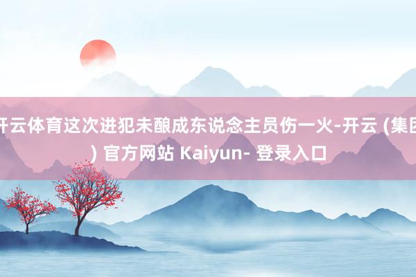 开云体育这次进犯未酿成东说念主员伤一火-开云 (集团) 官方网站 Kaiyun- 登录入口