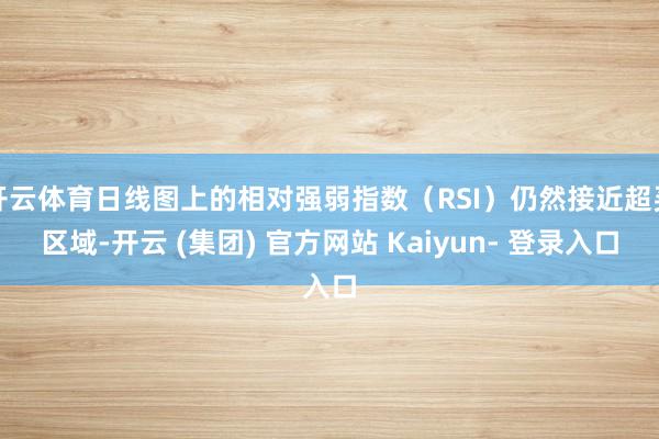 开云体育日线图上的相对强弱指数(RSI)仍然接近超买区域-开云 (集团) 官方网站 Kaiyun- 登录入口