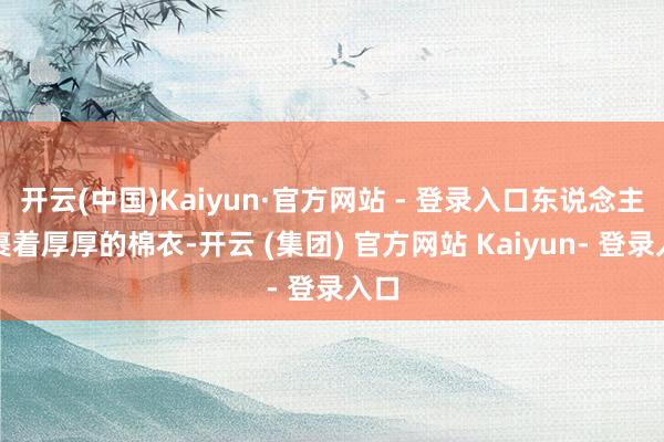 开云(中国)Kaiyun·官方网站 - 登录入口东说念主们裹着厚厚的棉衣-开云 (集团) 官方网站 Kaiyun- 登录入口