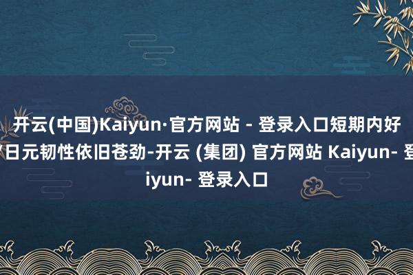 开云(中国)Kaiyun·官方网站 - 登录入口短期内好意思元/日元韧性依旧苍劲-开云 (集团) 官方网站 Kaiyun- 登录入口