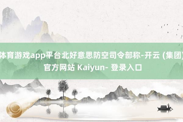 体育游戏app平台北好意思防空司令部称-开云 (集团) 官方网站 Kaiyun- 登录入口