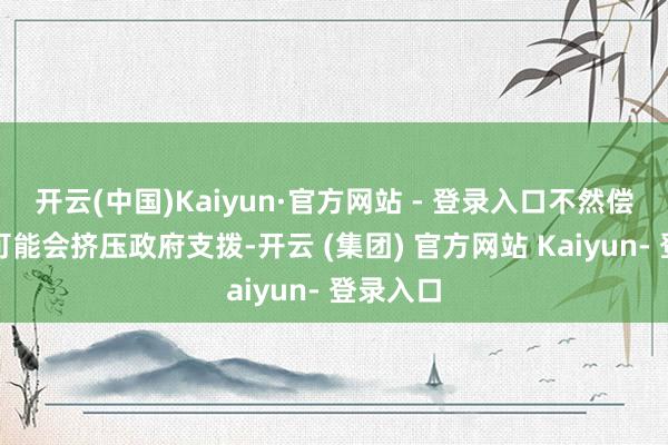 开云(中国)Kaiyun·官方网站 - 登录入口不然偿债老本可能会挤压政府支拨-开云 (集团) 官方网站 Kaiyun- 登录入口