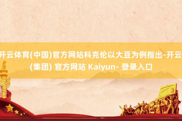 开云体育(中国)官方网站科克伦以大豆为例指出-开云 (集团) 官方网站 Kaiyun- 登录入口