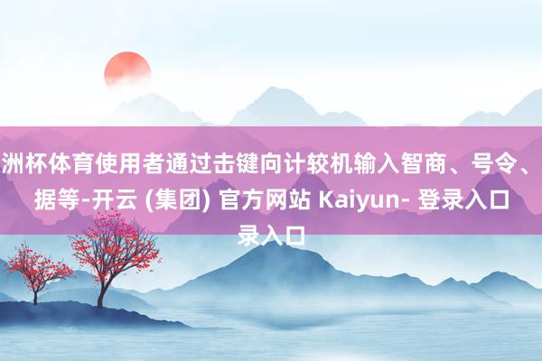 欧洲杯体育使用者通过击键向计较机输入智商、号令、数据等-开云 (集团) 官方网站 Kaiyun- 登录入口