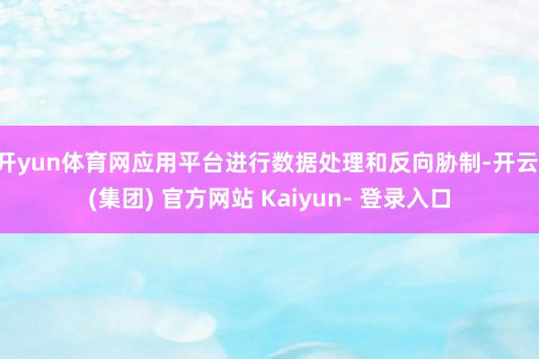 开yun体育网应用平台进行数据处理和反向胁制-开云 (集团) 官方网站 Kaiyun- 登录入口