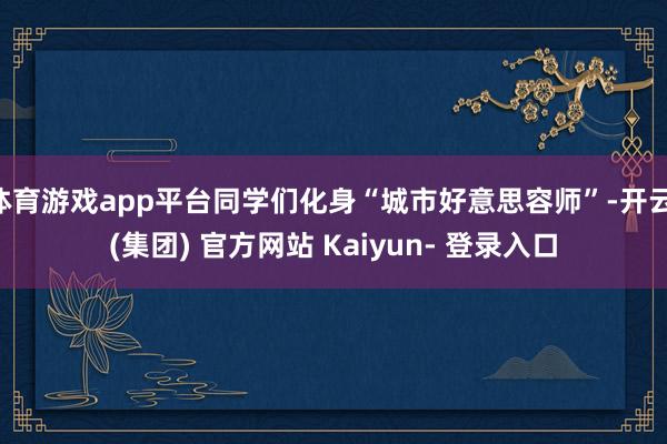 体育游戏app平台同学们化身“城市好意思容师”-开云 (集团) 官方网站 Kaiyun- 登录入口
