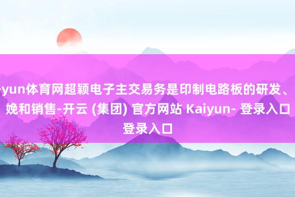 开yun体育网超颖电子主交易务是印制电路板的研发、分娩和销售-开云 (集团) 官方网站 Kaiyun- 登录入口
