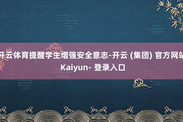 开云体育提醒学生增强安全意志-开云 (集团) 官方网站 Kaiyun- 登录入口