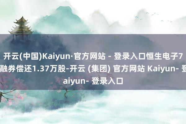 开云(中国)Kaiyun·官方网站 - 登录入口恒生电子7月18日融券偿还1.37万股-开云 (集团) 官方网站 Kaiyun- 登录入口