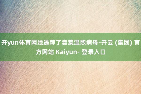 开yun体育网她遴荐了卖菜温煦病母-开云 (集团) 官方网站 Kaiyun- 登录入口