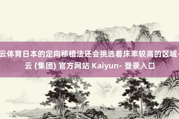 开云体育日本的定向移植法还会挑选着床率较高的区域-开云 (集团) 官方网站 Kaiyun- 登录入口