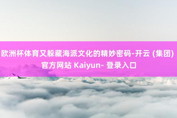 欧洲杯体育又躲藏海派文化的精妙密码-开云 (集团) 官方网站 Kaiyun- 登录入口