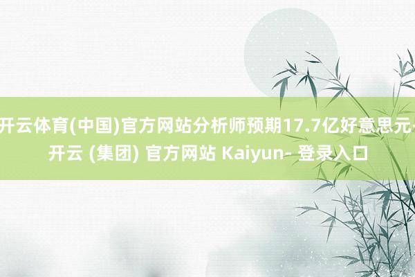 开云体育(中国)官方网站分析师预期17.7亿好意思元-开云 (集团) 官方网站 Kaiyun- 登录入口